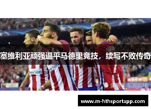 塞维利亚顽强逼平马德里竞技，续写不败传奇